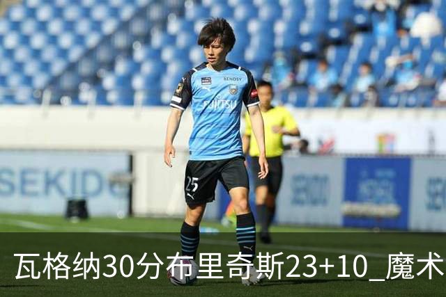 瓦格纳30分布里奇斯23+10 魔术擒黄蜂取7连胜